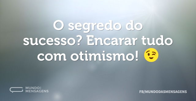 O segredo do sucesso? Encarar tudo com o...