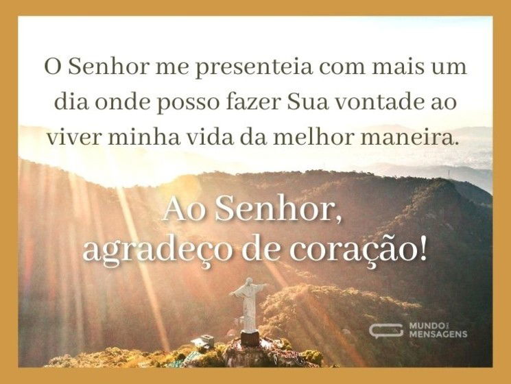 O Senhor me presenteia com mais um dia onde posso fazer Sua vontade ao viver minha vida da melhor maneira. Ao Senhor, agradeço de coração!