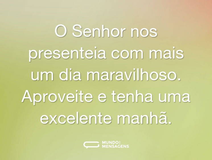 O Senhor nos presenteia com mais um dia maravilhoso. Aproveite e tenha uma excelente manhã.