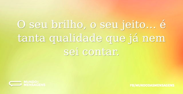 O seu brilho, o seu jeito… é tanta quali...