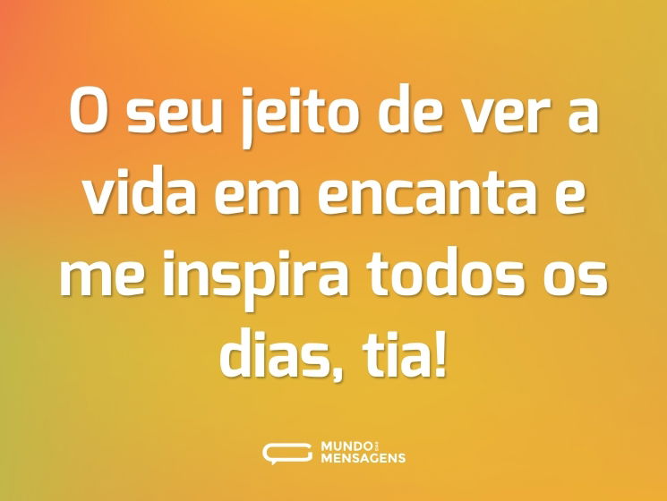 O seu jeito de ver a vida em encanta e me inspira todos os dias, tia!