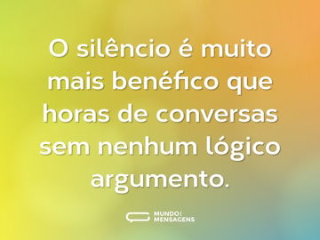 O silêncio é muito mais benéfico que horas de conversas sem nenhum lógico argumento.