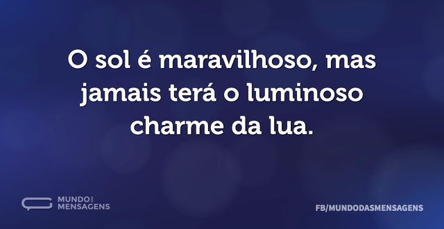 O sol é maravilhoso, mas jamais terá o l...