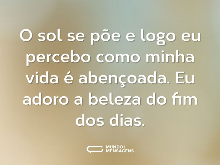 O sol se põe e logo eu percebo como minha vida é abençoada. Eu adoro a beleza do fim dos dias.