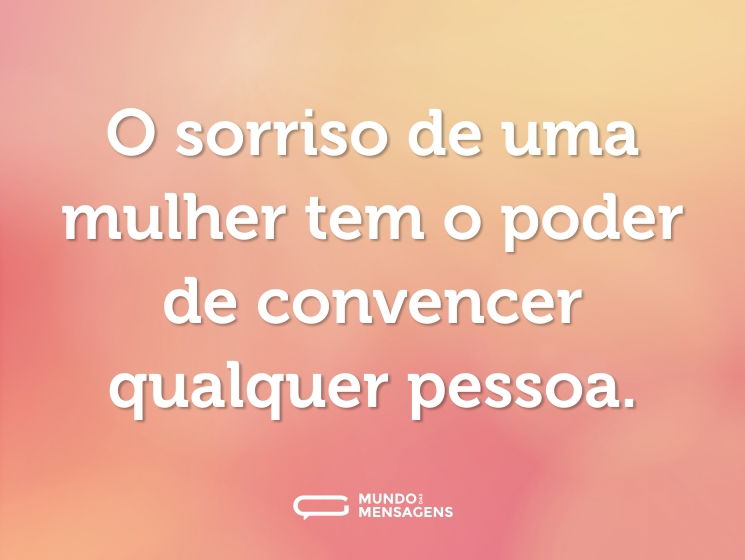 O sorriso de uma mulher tem o poder de convencer qualquer pessoa.