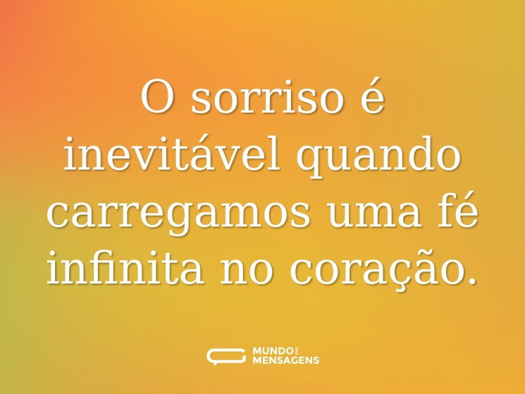 O sorriso é inevitável quando carregamos uma fé infinita no coração.