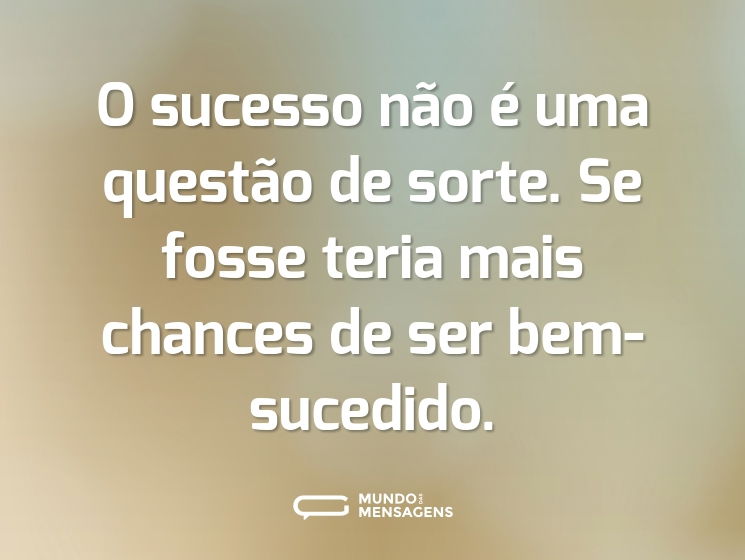 O sucesso não é uma questão de sorte. Se fosse teria mais chances de ser bem-sucedido.