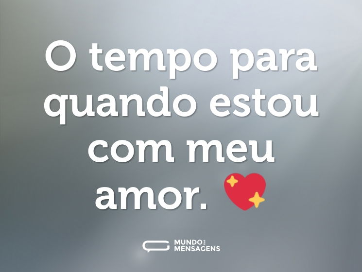 O tempo para quando estou com meu amor. 💖