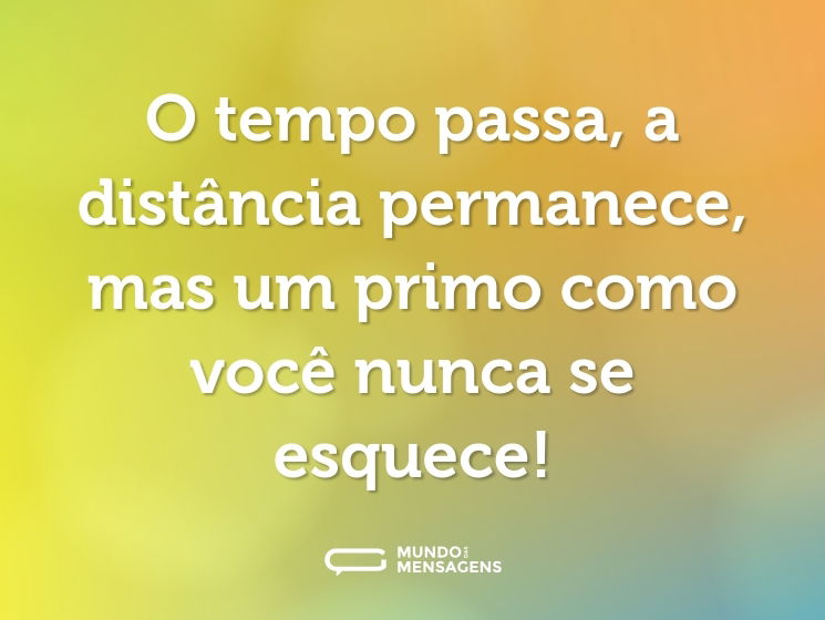 O tempo passa, a distância permanece, mas um primo como você nunca se esquece!