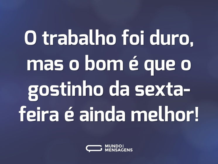 O trabalho foi duro, mas o bom é que o gostinho da sexta-feira é ainda melhor!