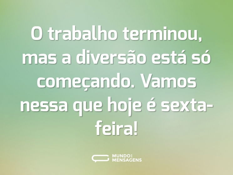 O trabalho terminou, mas a diversão está só começando. Vamos nessa que hoje é sexta-feira!