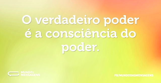 O verdadeiro poder é a consciência do po...