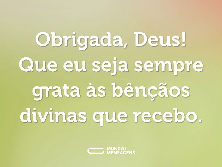 Obrigada, Deus! Que eu seja sempre grata às bênçãos divinas que recebo.