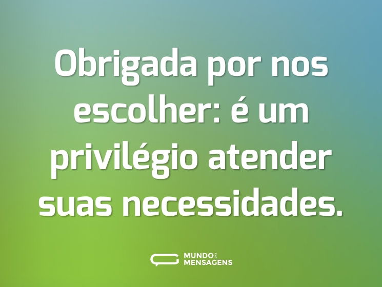 Obrigada por nos escolher: é um privilégio atender suas necessidades.