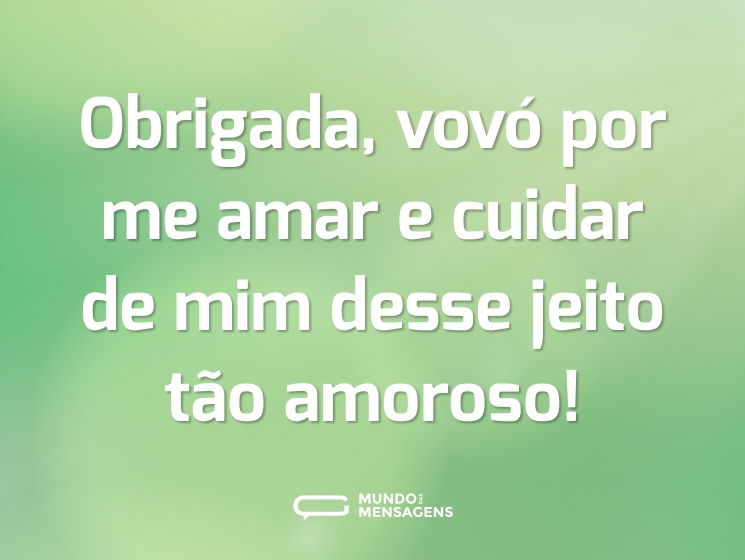 Obrigada, vovó  por me amar e cuidar de mim desse jeito tão amoroso!