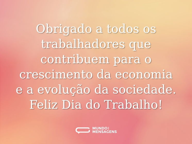 Obrigado a todos os trabalhadores que contribuem para o crescimento da economia e a evolução da sociedade. Feliz Dia do Trabalho!