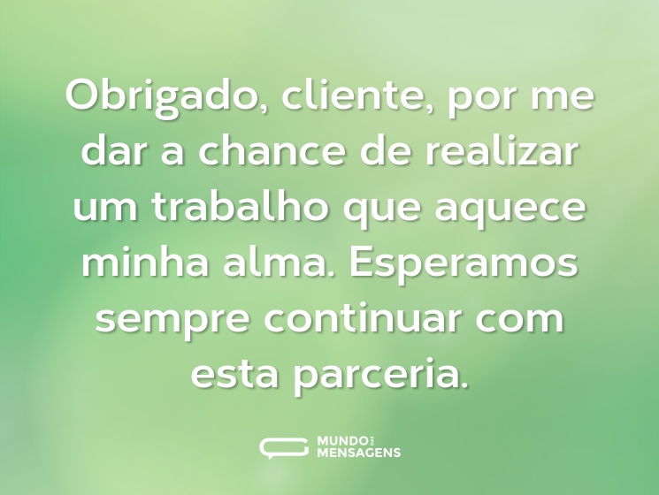 Obrigado, cliente, por me dar a chance de realizar um trabalho que aquece minha alma. Esperamos sempre continuar com esta parceria.