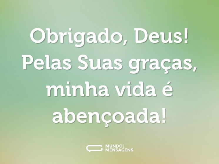 Obrigado, Deus! Pelas Suas graças, minha vida é abençoada!