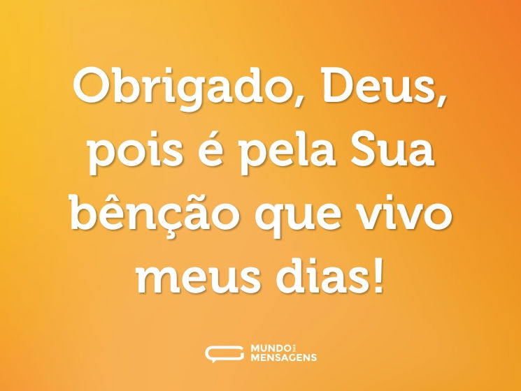 Obrigado, Deus, pois é pela Sua bênção que vivo meus dias!