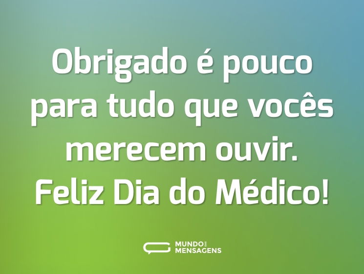 Obrigado é pouco para tudo que vocês merecem ouvir. Feliz Dia do Médico!