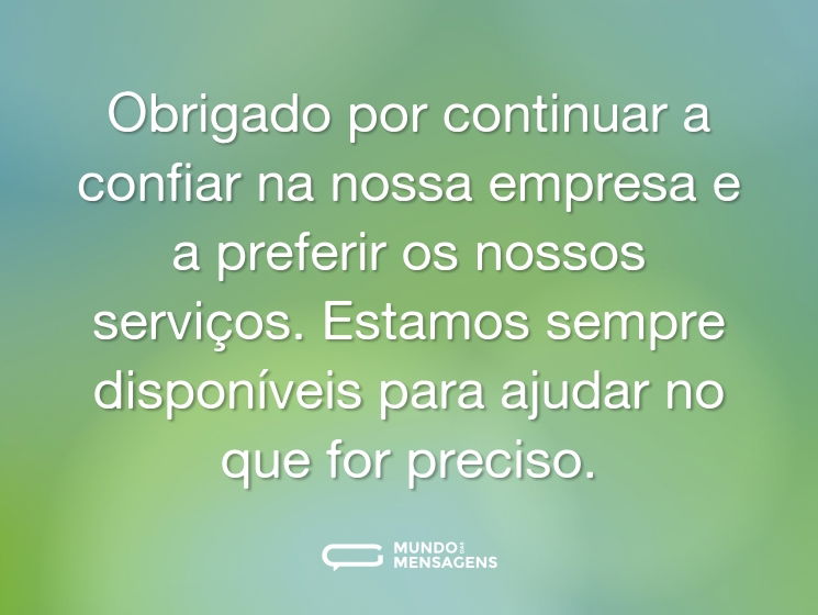 Obrigado por continuar a confiar na nossa empresa e a preferir os nossos serviços. Estamos sempre disponíveis para ajudar no que for preciso.