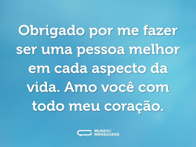 Obrigado por me fazer ser uma pessoa melhor em cada aspecto da vida. Amo você com todo meu coração.