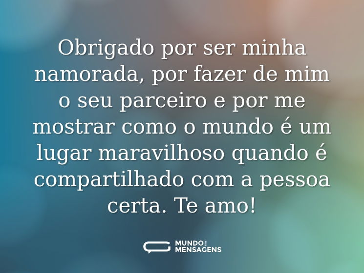 Obrigado por ser minha namorada, por fazer de mim o seu parceiro e por me mostrar como o mundo é um lugar maravilhoso quando é compartilhado com a pessoa certa. Te amo!