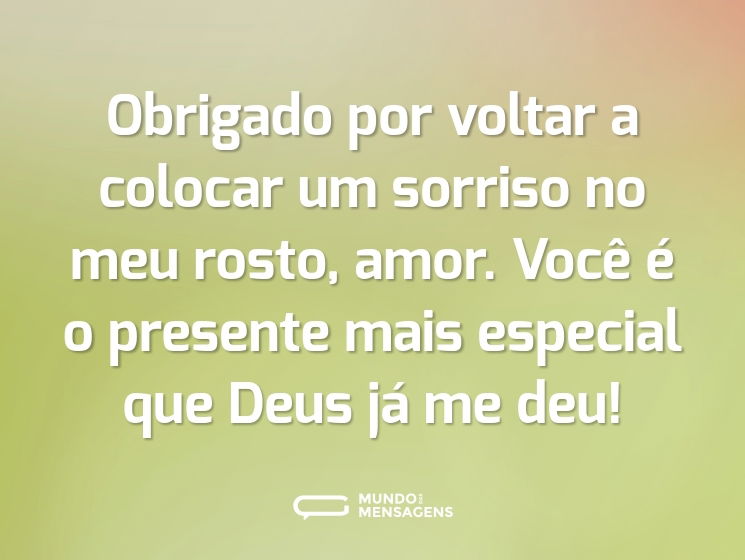 Obrigado por voltar a colocar um sorriso no meu rosto, amor. Você é o presente mais especial que Deus já me deu!