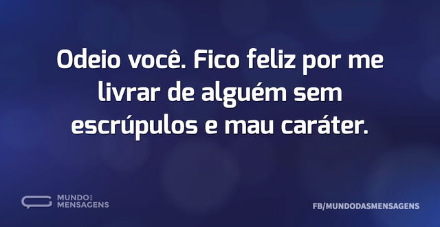 Odeio você. Fico feliz por me livrar de ...