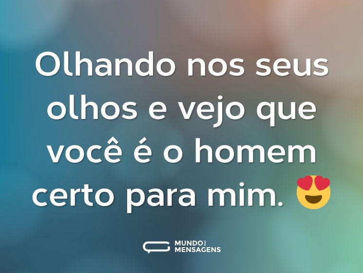 Olhando nos seus olhos e vejo que você é o homem certo para mim. 😍