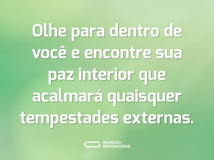 Olhe para dentro de você e encontre sua paz interior que acalmará quaisquer tempestades externas.