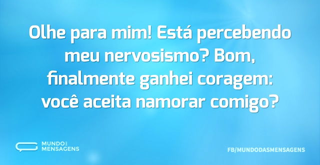 Olhe para mim! Está percebendo meu nervo...