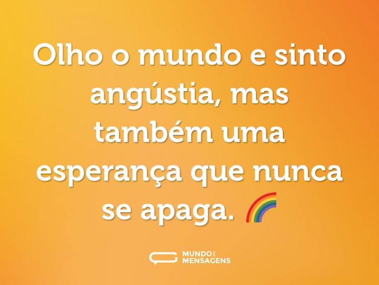 Olho o mundo e sinto angústia, mas também uma esperança que nunca se apaga. 🌈