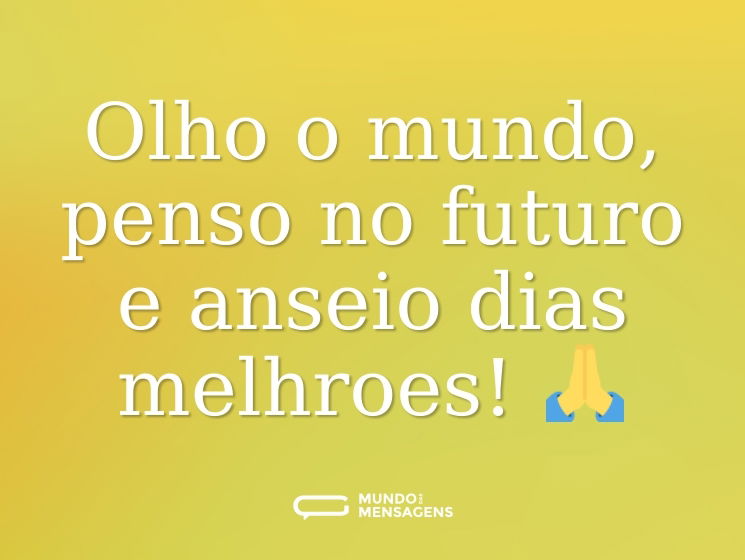 Olho o mundo, penso no futuro e anseio dias melhroes! 🙏