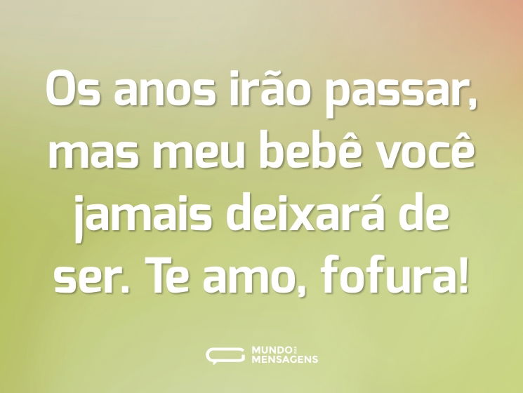 Os anos irão passar, mas meu bebê você jamais deixará de ser. Te amo, fofura!