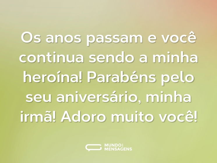 Os anos passam e você continua sendo a minha heroína! Parabéns pelo seu aniversário, minha irmã! Adoro muito você!