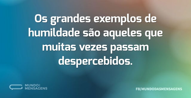 Os grandes exemplos de humildade são aqu...