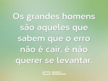 Os grandes homens são aqueles que sabem que o erro não é cair, é não querer se levantar.