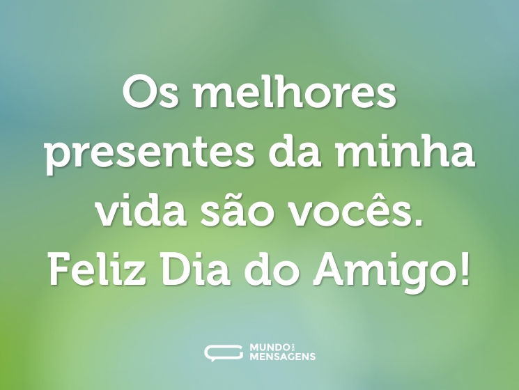 Os melhores presentes da minha vida são vocês. Feliz Dia do Amigo!