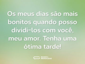 Os meus dias são mais bonitos quando posso dividi-los com você, meu amor. Tenha uma ótima tarde!