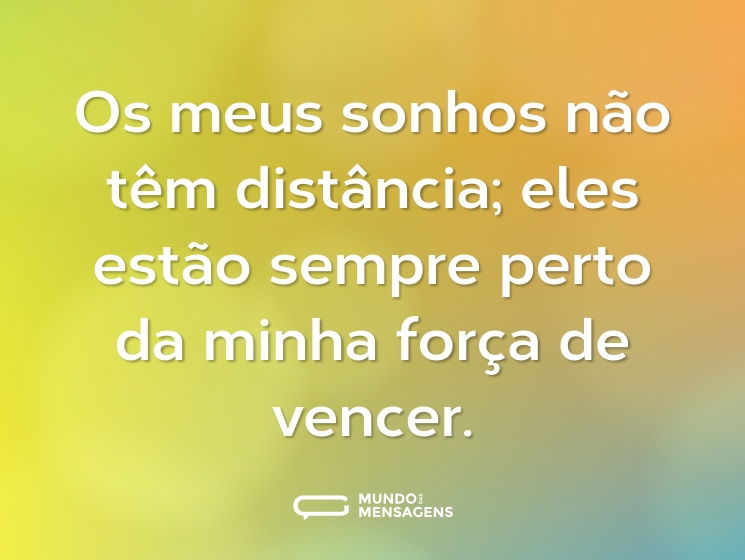 Os meus sonhos não têm distância; eles estão sempre perto da minha força de vencer.