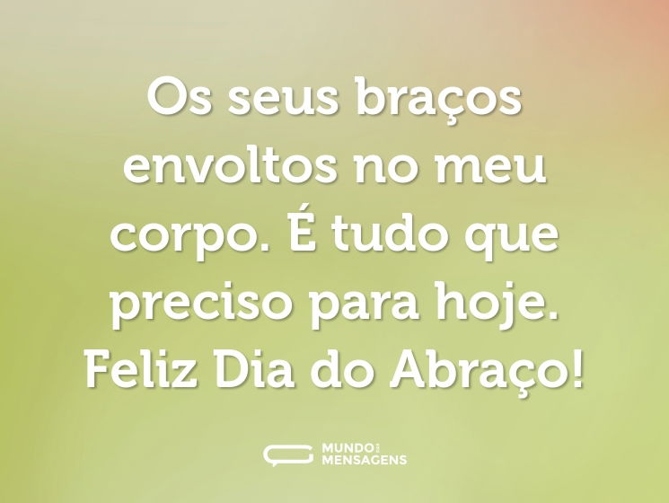 Os seus braços envoltos no meu corpo. É tudo que preciso para hoje. Feliz Dia do Abraço!
