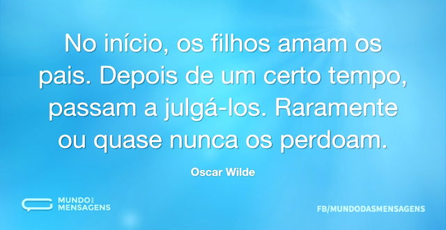 No início, os filhos amam os pais. Depoi...