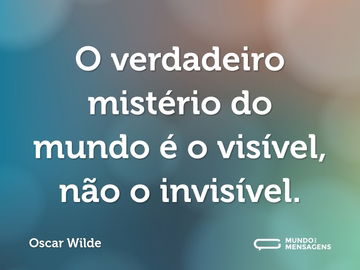 O verdadeiro mistério do mundo é o visível, não o invisível.