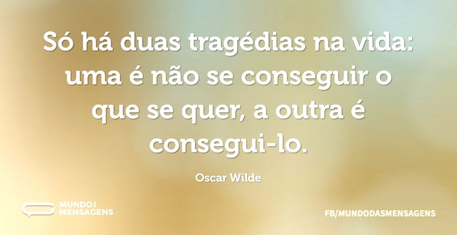 Só há duas tragédias na vida: uma é não ...