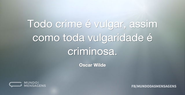 Todo crime é vulgar, assim como toda vul...