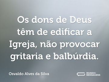 Os dons de Deus têm de edificar a Igreja, não provocar gritaria e balbúrdia.