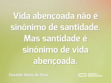 Vida abençoada não é sinônimo de santidade. Mas santidade é sinônimo de vida abençoada.