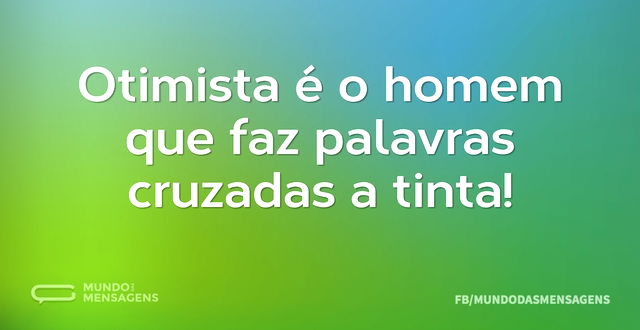 Otimista é o homem que faz palavras cruz...