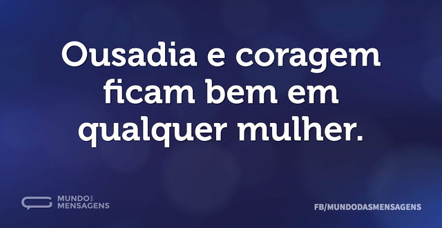 Ousadia e coragem ficam bem em qualquer ...